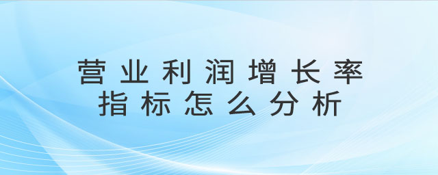 營業(yè)利潤增長率指標(biāo)怎么分析 營業(yè)利潤增長率指標(biāo)怎么分析