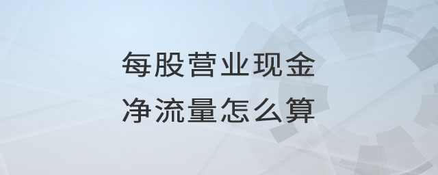 每股營業(yè)現(xiàn)金凈流量怎么算