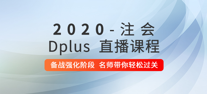 學習不得要領？2020年注會Dplus強化階段直播課助你通關！