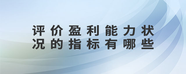 評價盈利能力狀況的指標(biāo)有哪些 評價盈利能力狀況的指標(biāo)有哪些