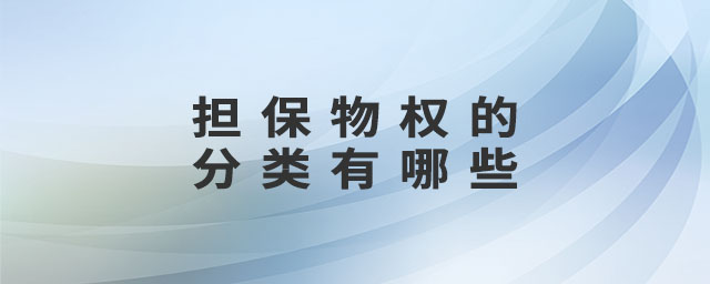 擔(dān)保物權(quán)的分類有哪些 擔(dān)保物權(quán)的分類有哪些