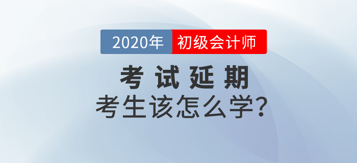 2020年初級(jí)會(huì)計(jì)考試延期，考生該怎么學(xué)？