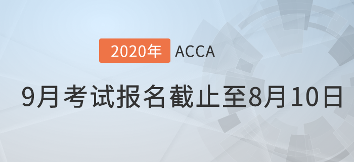考生注意！9月份ACCA考試常規(guī)報名時間將于8月10日截止！