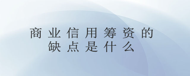 商業(yè)信用籌資的缺點是什么 商業(yè)信用籌資的缺點是什么