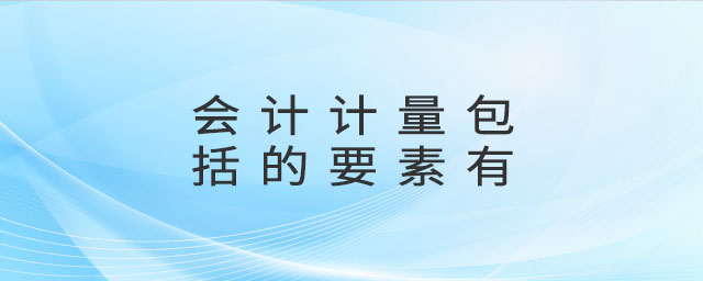 會計計量包括的要素有 會計計量包括的要素有