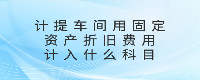 計提車間用固定資產折舊費用計入什么科目