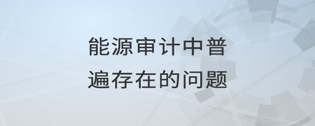 能源審計中普遍存在的問題 能源審計中普遍存在的問題