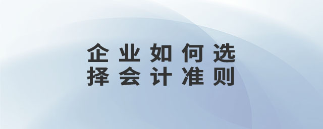 企業(yè)如何選擇會(huì)計(jì)準(zhǔn)則