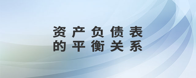 資產(chǎn)負(fù)債表的平衡關(guān)系 資產(chǎn)負(fù)債表的平衡關(guān)系