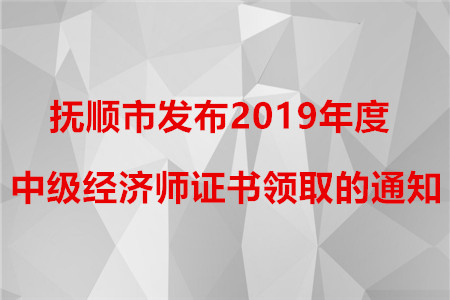 撫順市發(fā)布2019年度中級經(jīng)濟(jì)師證書領(lǐng)取的通知