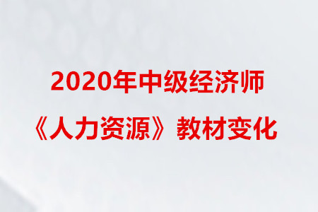2020年中級(jí)經(jīng)濟(jì)師《人力資源》教材變化