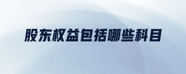 股東權(quán)益包括哪些科目 股東權(quán)益包括哪些科目