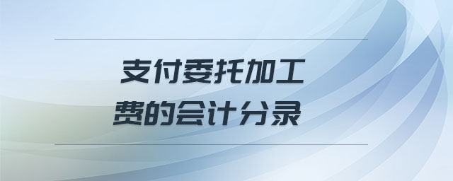 支付委托加工費(fèi)的會(huì)計(jì)分錄