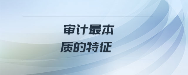 審計最本質(zhì)的特征 審計最本質(zhì)的特征