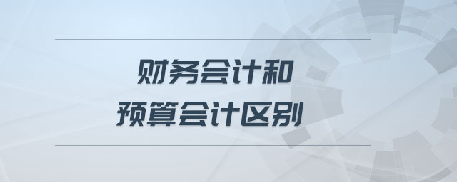 財務(wù)會計和預(yù)算會計區(qū)別 財務(wù)會計和預(yù)算會計區(qū)別