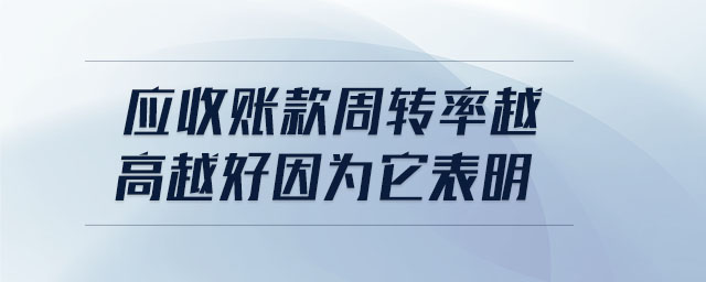 應收賬款周轉(zhuǎn)率越高越好因為它表明