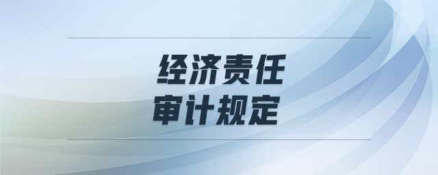 經(jīng)濟(jì)責(zé)任審計(jì)規(guī)定 經(jīng)濟(jì)責(zé)任審計(jì)規(guī)定