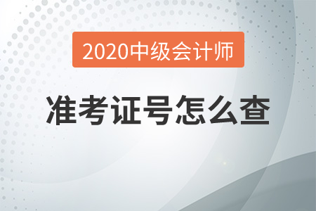 2020年中級會計(jì)師準(zhǔn)考證號怎么查？