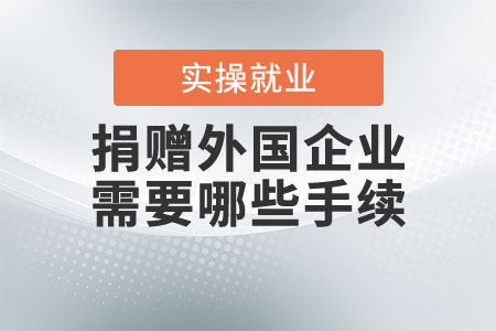 捐贈外國企業(yè)都需要哪些手續(xù)