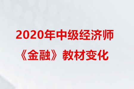2020年中級經(jīng)濟(jì)師《金融》教材變化