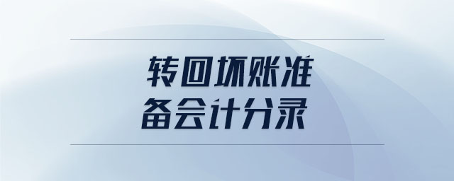 轉(zhuǎn)回壞賬準(zhǔn)備會計(jì)分錄 轉(zhuǎn)回壞賬準(zhǔn)備會計(jì)分錄