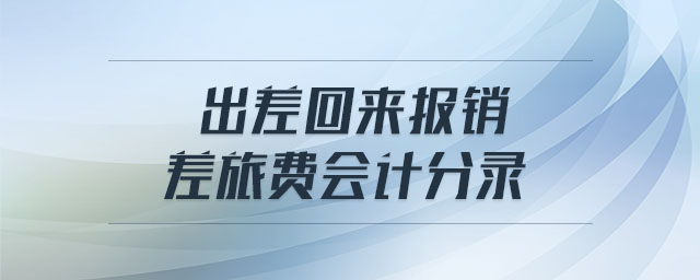 出差回來(lái)報(bào)銷(xiāo)差旅費(fèi)會(huì)計(jì)分錄 出差回來(lái)報(bào)銷(xiāo)差旅費(fèi)會(huì)計(jì)分錄