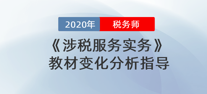 2020年稅務(wù)師《涉稅服務(wù)實(shí)務(wù)》教材變化分析指導(dǎo)！