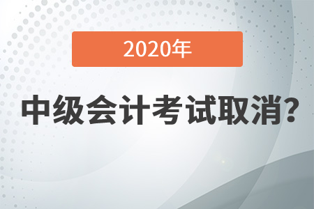 2020年中級會計資格考試都取消了嗎？