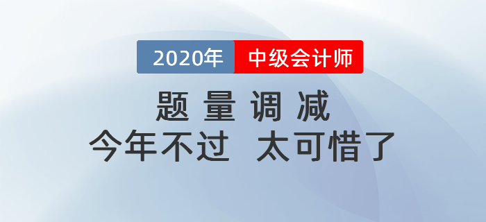 中級(jí)會(huì)計(jì)考試題量調(diào)減，今年要是沒考過，那就太吃虧啦！