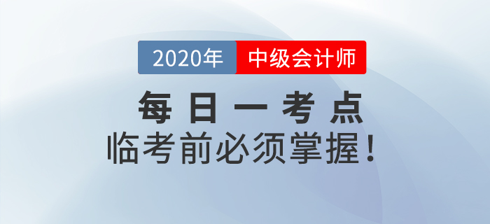 2020年中級會計師考試每日一考點，這些考點臨考前你必須攻克！