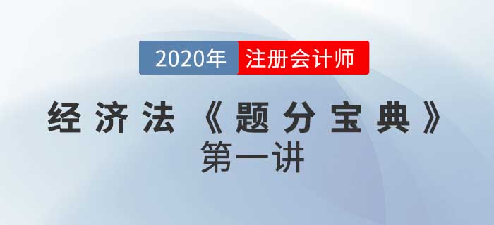 2020年CPA-經(jīng)濟法考情考點精解《題分寶典》第一講 2020年CPA-經(jīng)濟法考情考點精解《題分寶典》第一講