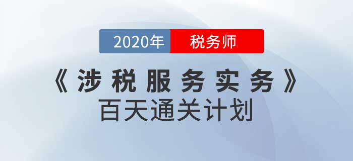 2020年稅務(wù)師《涉稅服務(wù)實務(wù)》百天通關(guān)計劃！高效備考！