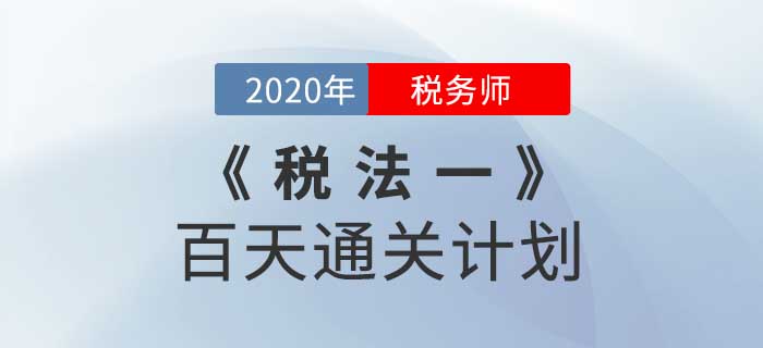 2020年稅務(wù)師《稅法一》百天通關(guān)計劃！高效備考！
