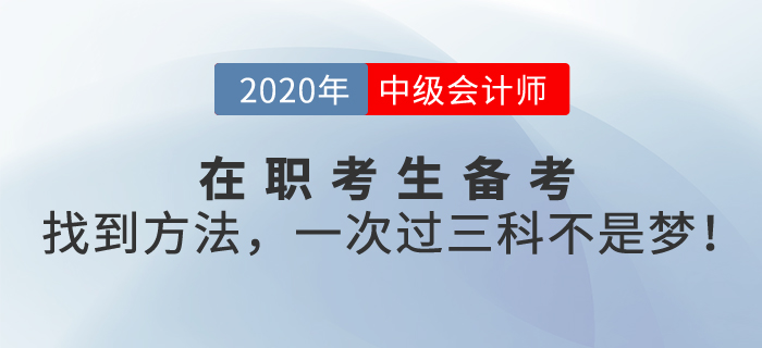 在職考生備考中級會計職稱考試，找到方法，一次過三科不是夢！