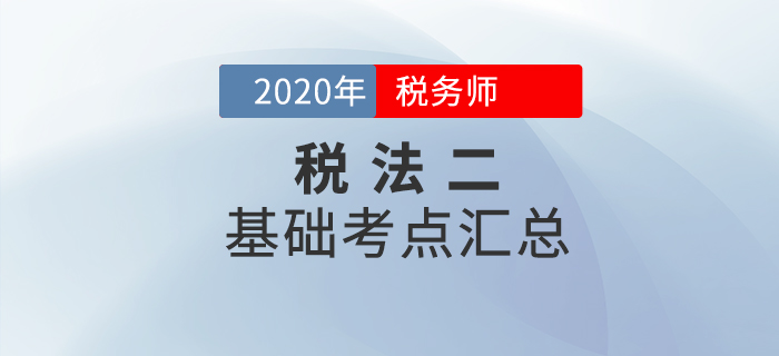 穩(wěn)扎穩(wěn)打！2020年稅務師《稅法二》基礎考點匯總