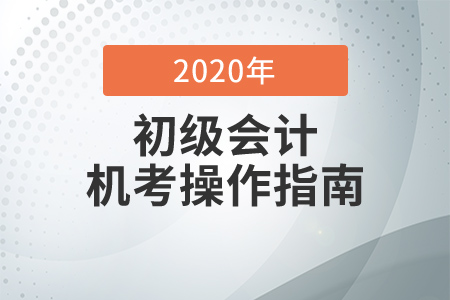 考前必知！2020年初級(jí)會(huì)計(jì)考試機(jī)考操作指南