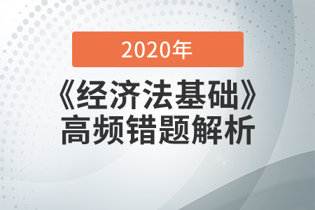2020年《經(jīng)濟(jì)法基礎(chǔ)》高頻易錯(cuò)題解析，查缺補(bǔ)漏提分?jǐn)?shù)！