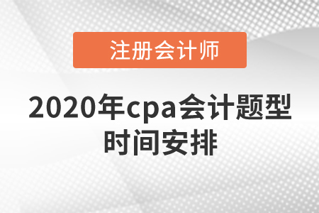 2020年cpa會(huì)計(jì)題型時(shí)間安排