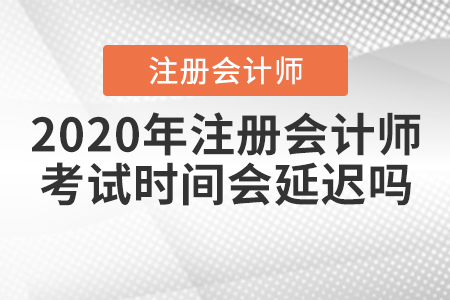 2020年注冊會計師考試時間會延遲嗎？
