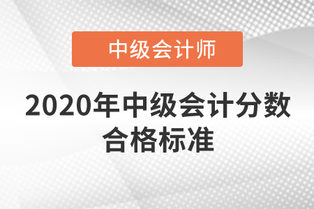 2020年中級會(huì)計(jì)分?jǐn)?shù)合格標(biāo)準(zhǔn)