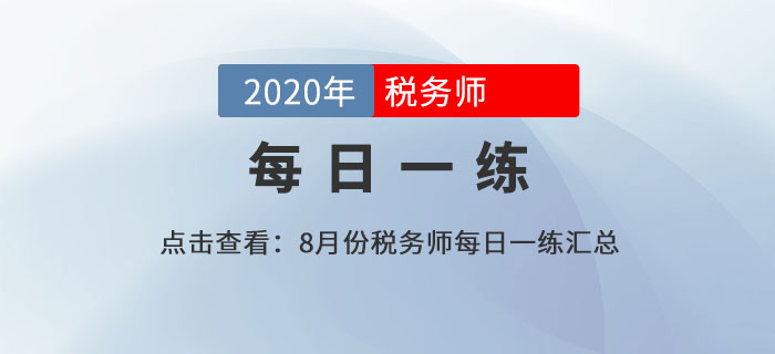 2020年稅務(wù)師練習(xí)題每日一練匯總8.17 2020年稅務(wù)師練習(xí)題每日一練匯總8.17