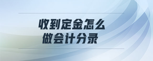 收到定金怎么做會計分錄 收到定金怎么做會計分錄