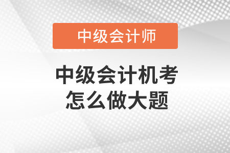 中級(jí)會(huì)計(jì)機(jī)考怎么做大題？