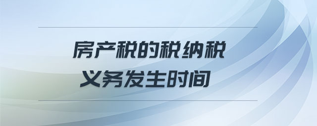 房產(chǎn)稅的稅納稅義務(wù)發(fā)生時(shí)間 房產(chǎn)稅的稅納稅義務(wù)發(fā)生時(shí)間