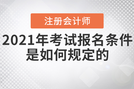 2021年注冊會計師考試報名條件是如何規(guī)定的？