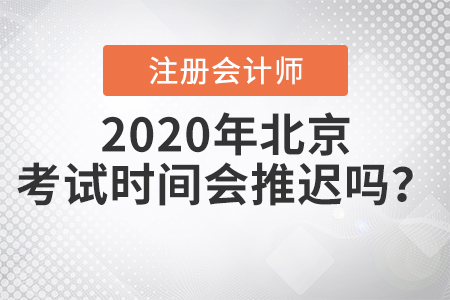 2020年北京注冊會計師考試時間會推遲嗎？