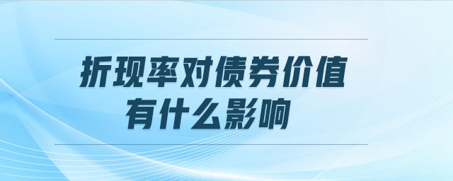 折現(xiàn)率對債券價(jià)值有什么影響 折現(xiàn)率對債券價(jià)值有什么影響