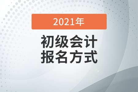 2021年初級會計師報名方式有哪些？