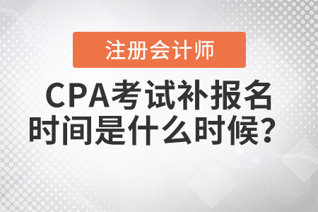 2021年CPA考試補(bǔ)報(bào)名時(shí)間是什么時(shí)候？