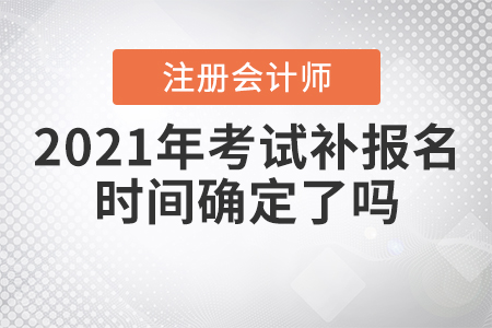 2021年注冊(cè)會(huì)計(jì)師考試補(bǔ)報(bào)名時(shí)間確定了嗎？